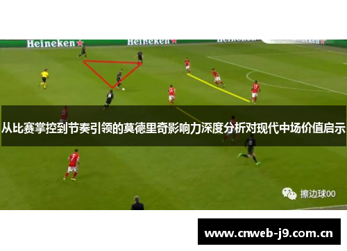 从比赛掌控到节奏引领的莫德里奇影响力深度分析对现代中场价值启示 从比赛掌控到节奏引领的莫德里奇影响力深度分析对现代中场价值启示